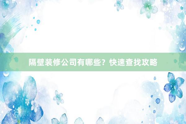 隔壁装修公司有哪些？快速查找攻略
