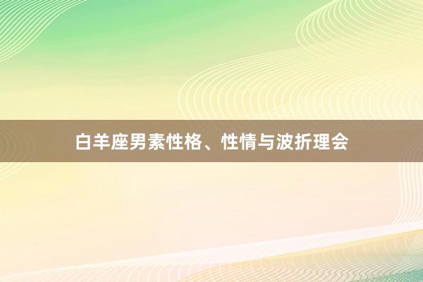 白羊座男素性格、性情与波折理会