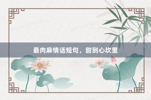 最肉麻情话短句，甜到心坎里