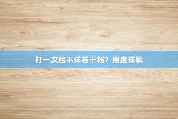 打一次胎不详若干钱？用度详解